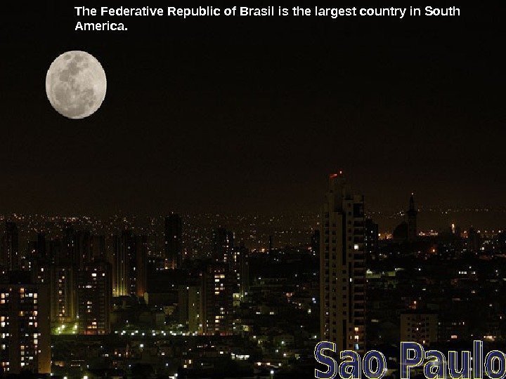 The Federative Republic of Brasil is the largest country in South America.  