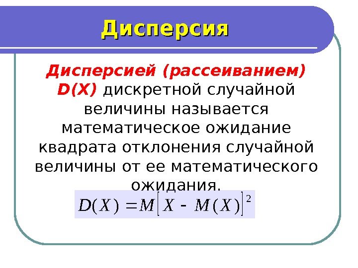 Дисперсия Дисперсией (рассеиванием) D ( X )  дискретной случайной величины называется математическое ожидание