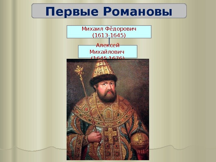 Первые Романовы Михаил Фёдорович (1613 -1645) Алексей Михайлович (1645 -1676) 