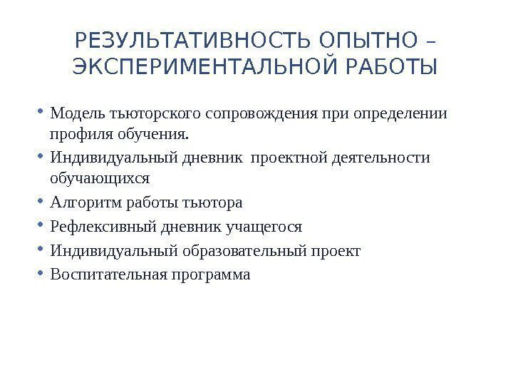 РЕЗУЛЬТАТИВНОСТЬ ОПЫТНО – ЭКСПЕРИМЕНТАЛЬНОЙ РАБОТЫ • Модель тьюторского сопровождения при определении профиля обучения. 