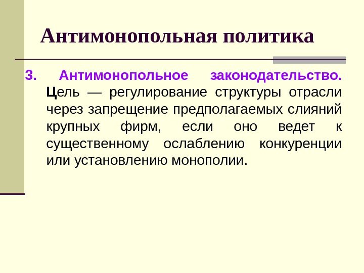 Антимонопольная политика 3.  Антимонопольное законодательство.  Ц ель — регулирование структуры отрасли через