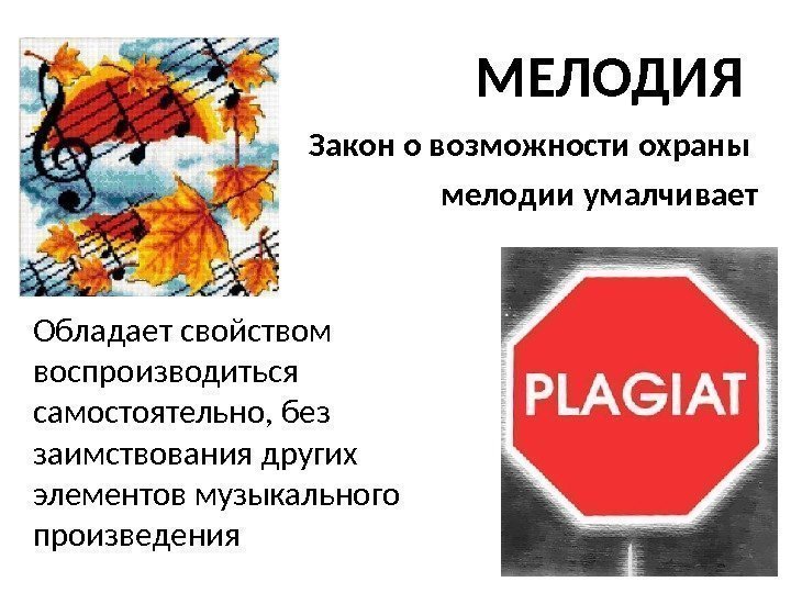 МЕЛОДИЯ Закон о возможности охраны мелодии умалчивает Обладает свойством воспроизводиться самостоятельно, без заимствования других