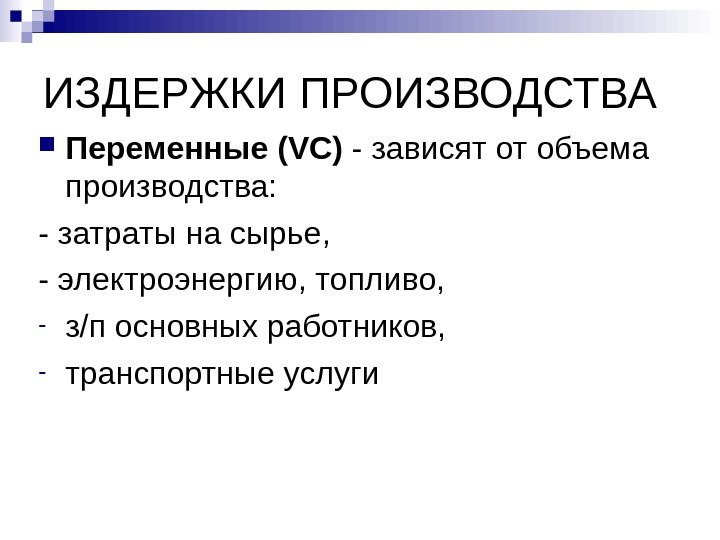   ИЗДЕРЖКИ ПРОИЗВОДСТВА Переменные (VC) - зависят от объема производства: - затраты на