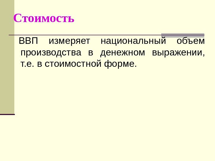   Стоимость  ВВП измеряет национальный объем производства в денежном выражении,  т.