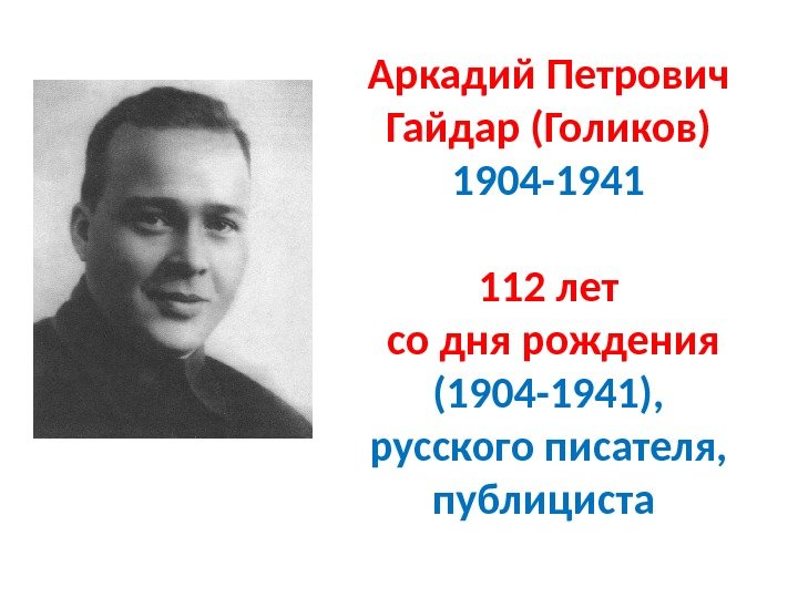 Аркадий Петрович Гайдар (Голиков) 1904 -1941 112 лет  со дня рождения (1904 -1941),