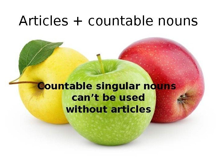 Articles + countable nouns Countable singular nouns can’t be used without articles 