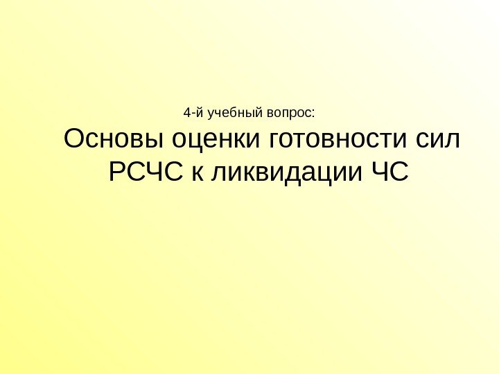 4 -й учебный вопрос:  Основы оценки готовности сил РСЧС к ликвидации ЧС 