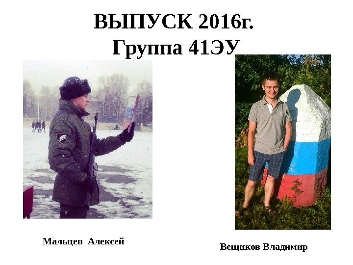 ВЫПУСК 2016 г.  Группа 41 ЭУ Мальцев Алексей Вещиков Владимир 