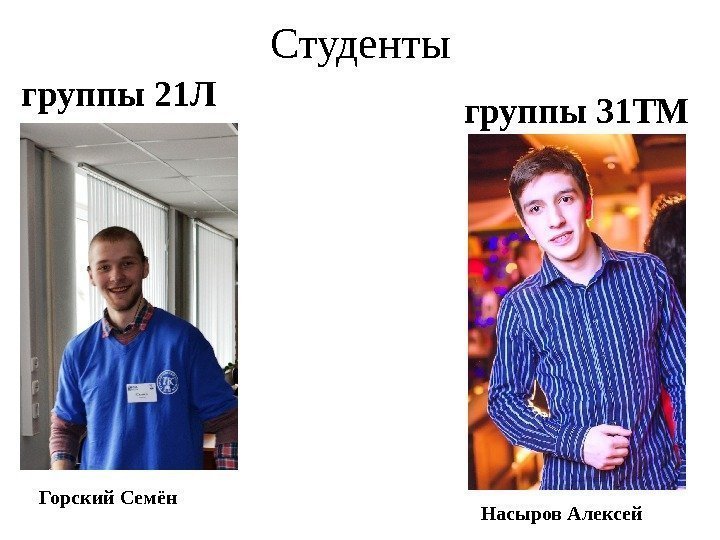Студенты Горский Семён группы 21 Л группы 31 ТМ Насыров Алексей 