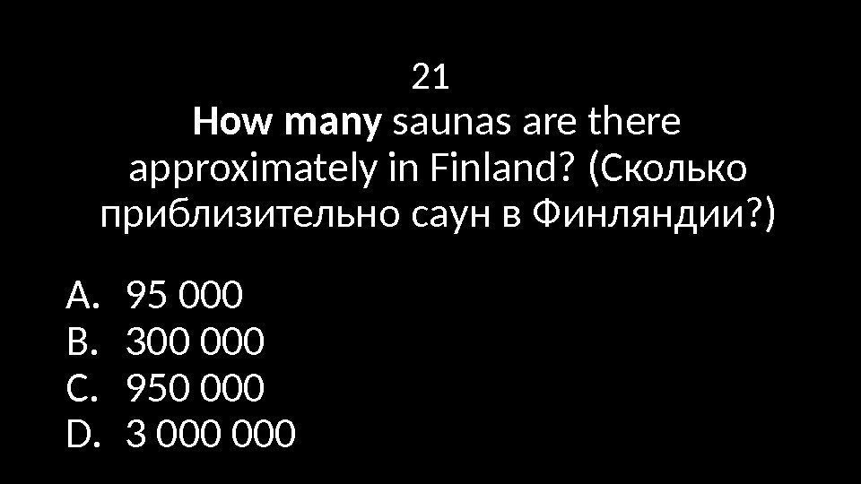 21 How many saunas are there approximately in Finland? (Сколько приблизительно саун в Финляндии?
