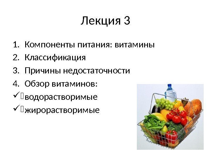 Лекция 3 1. Компоненты питания: витамины 2. Классификация 3. Причины недостаточности 4. Обзор витаминов: