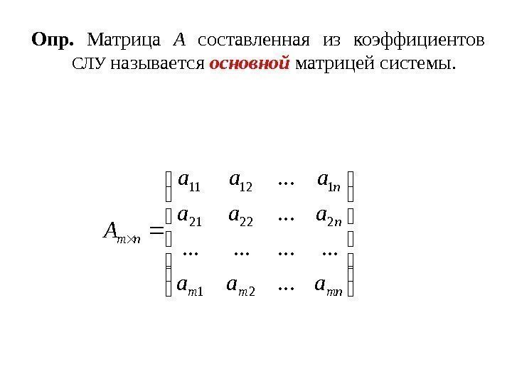 Опр.  Матрица А  составленная из коэффициентов СЛУ называется основной  матрицей системы.