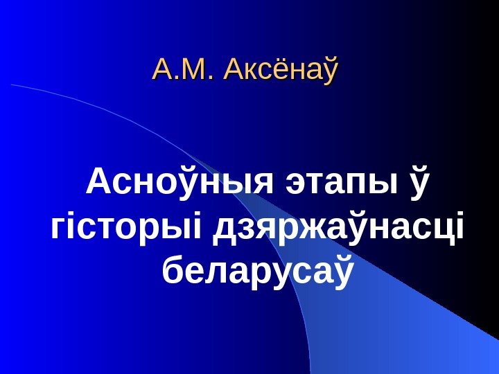 А. М. Аксёнаў Асноўныя этапы ў гісторыі дзяржаўнасці беларусаў 