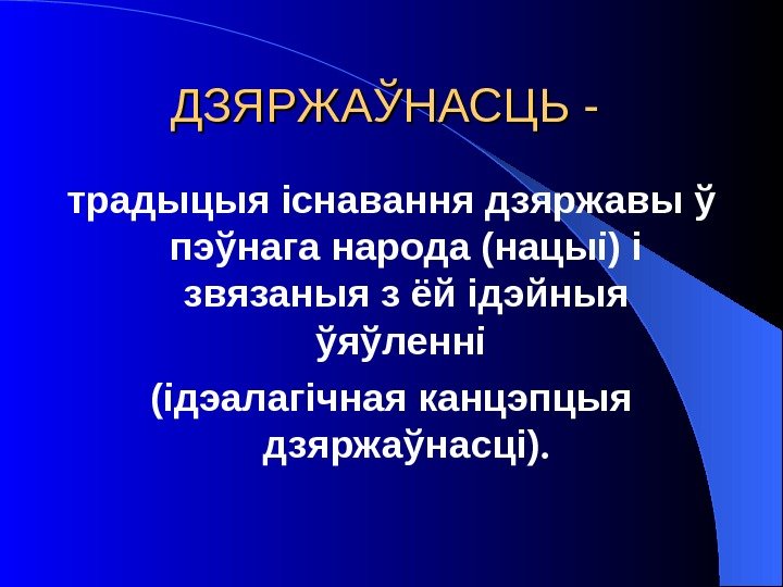 ДЗЯРЖАЎНАСЦЬ - традыцыя існавання дзяржавы ў пэўнага народа (нацыі) і звязаныя з ёй ідэйныя