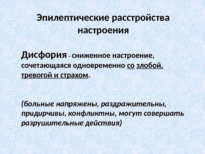 Эпилептические расстройства настроения Дисфория  – сниженное настроение,  сочетающаяся одновременно со  злобой,