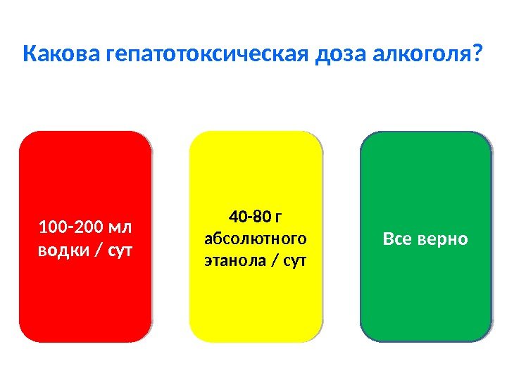 Какова гепатотоксическая доза алкоголя? 100 -200 мл водки / сут 40 -80 г абсолютного