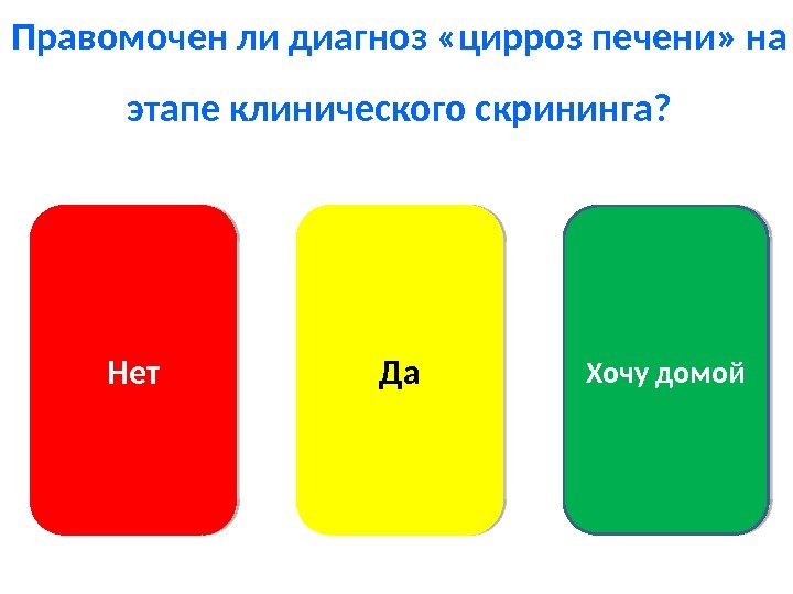 Правомочен ли диагноз «цирроз печени» на этапе клинического скрининга? Нет Да Хочу домой 4