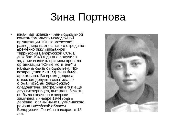 Зина Портнова • юная партизанка - член подпольной комсомсомольско-молодёжной организации Юные мстители;  разведчица