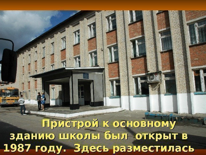 Пристрой к основному зданию школы был открыт в 1987 году.  Здесь разместилась новая