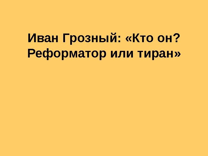 Иван Грозный:  «Кто он?  Реформатор или тиран» 