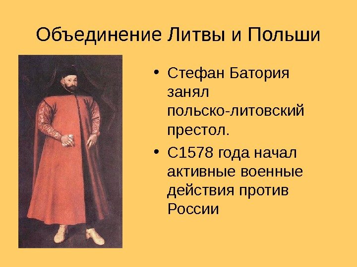 Объединение Литвы и Польши • Стефан Батория занял польско-литовский престол.  • С 1578