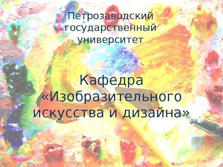 Кафедра  «Изобразительного искусства и дизайна» Петрозаводский государственный университет 