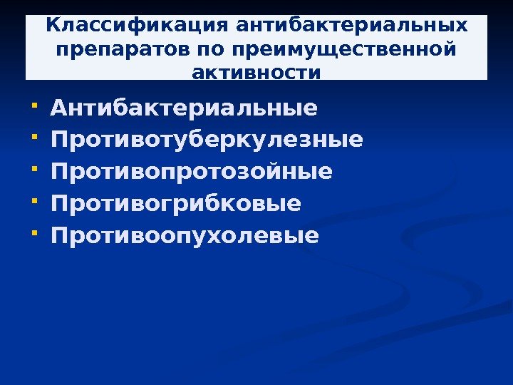 Классификация антибактериальных препаратов по преимущественной активности Антибактериальные Противотуберкулезные Противопротозойные Противогрибковые Противоопухолевые 