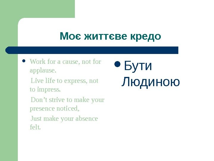   Моє життєве кредо Work for a cause, not for applause.  Live