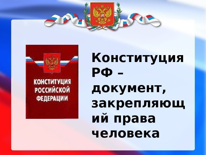 Конституция РФ – документ,  закрепляющ ий права человека 