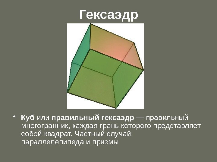 Гексаэдр • Куб или правильный гексаэдр — правильный многогранник, каждая грань которого представляет собой