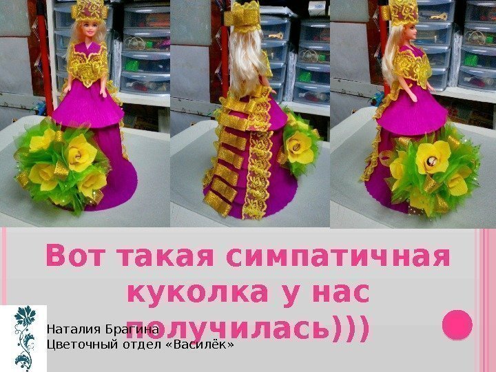 Вот такая симпатичная куколка у нас получилась)))Наталия Брагина Цветочный отдел «Василёк» 