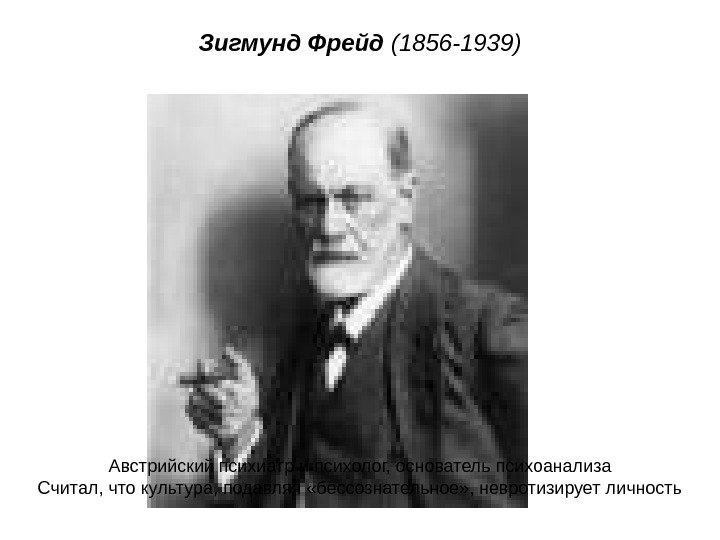 Зигмунд Фрейд (1856 -1939) Австрийский психиатр и психолог, основатель психоанализа Считал, что культура, подавляя