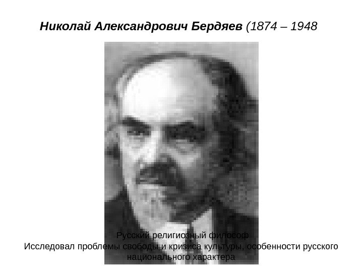 Николай Александрович Бердяев (1874 – 1948  Русский религиозный философ Исследовал проблемы свободы и