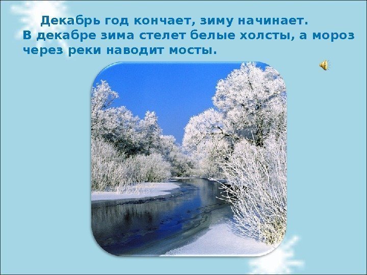  Декабрь год кончает, зиму начинает. В декабре зима стелет белые холсты, а мороз