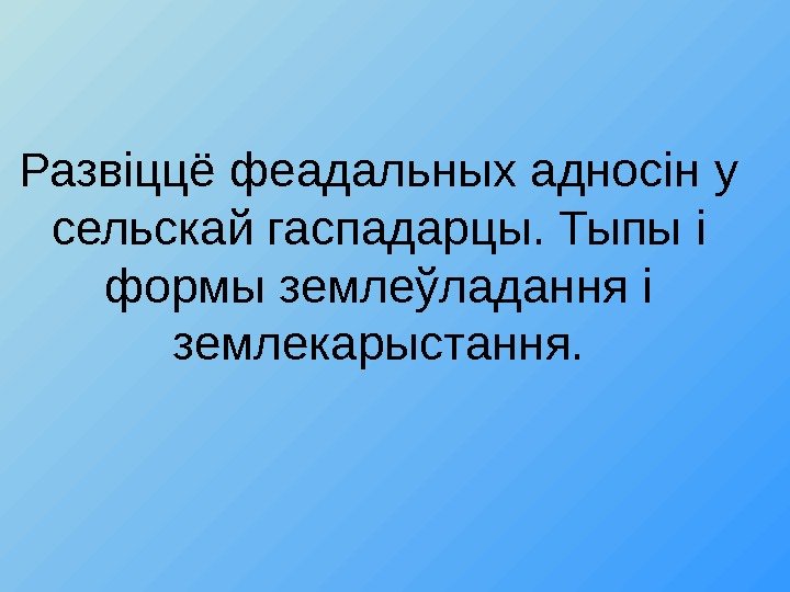 Развіццё феадальных аднос i н у сельскай гаспадарцы. Тыпы i  формы землеўладання i