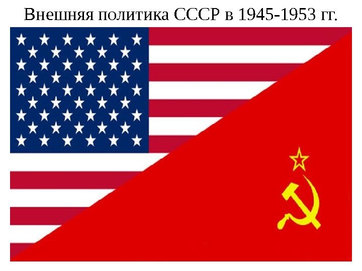 Внешняя политика СССР в 1945 -1953 гг. 