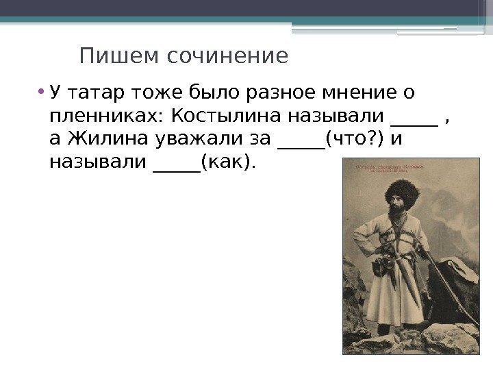 Пишем сочинение • У татар тоже было разное мнение о пленниках: Костылина называли _____