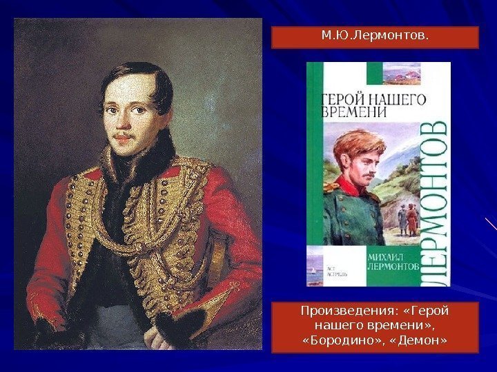 М. Ю. Лермонтов. Произведения:  «Герой нашего времени» ,  «Бородино» ,  «Демон»