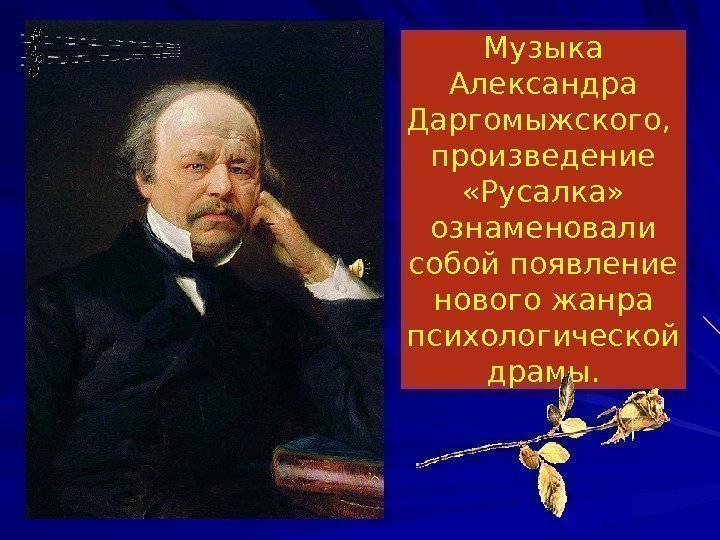 Музыка Александра Даргомыжского,  произведение  «Русалка»  ознаменовали собой появление нового жанра психологической