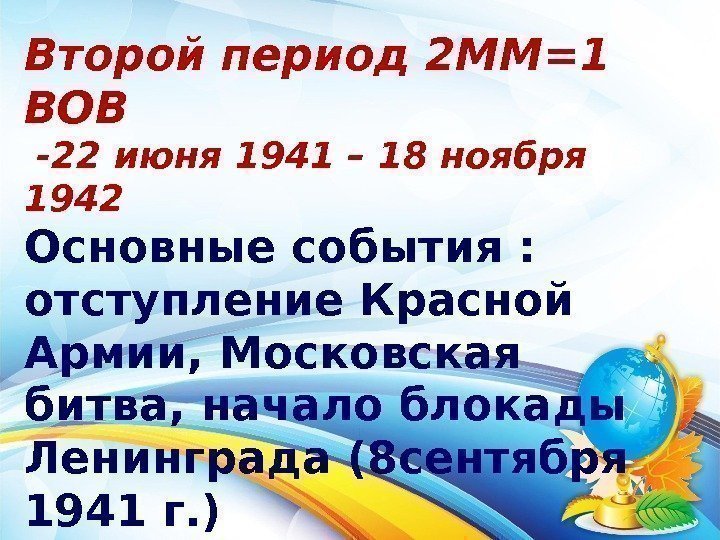 Второй период 2 ММ=1 ВОВ  -22 июня 1941 – 18 ноября 1942 Основные