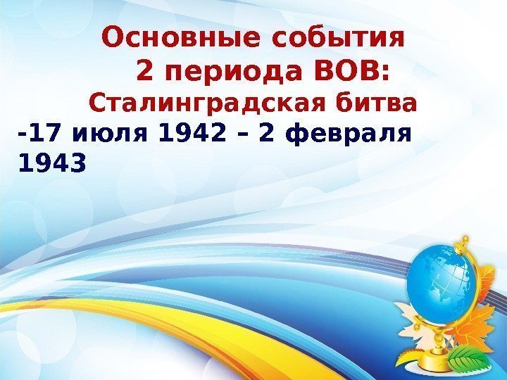 Основные события  2 периода ВОВ: Сталинградская битва -17 июля 1942 – 2 февраля