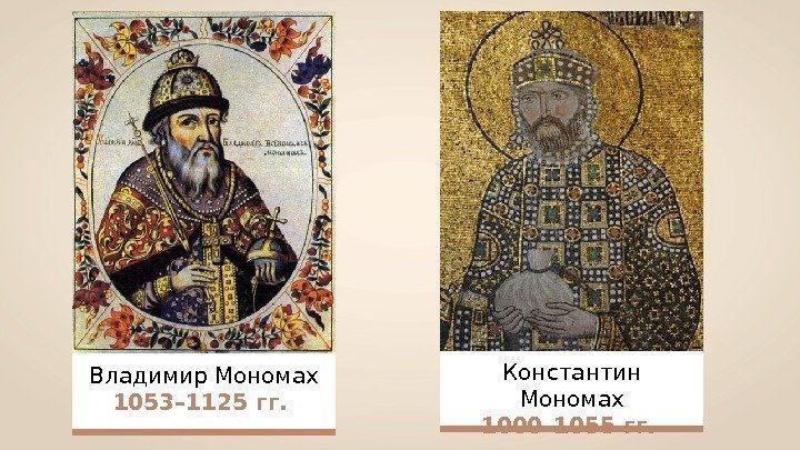 Владимир Мономах 1053– 1125 гг.  Константин Мономах 1000– 1055 гг.  