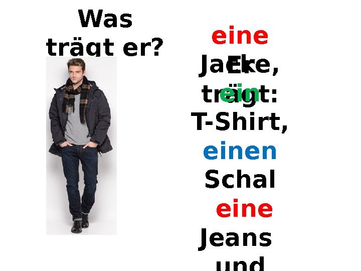 Was trägt er? Er trägt: eine  Jacke, ein  T-Shirt, einen  Schal