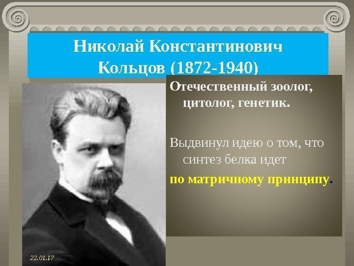 Николай Константинович Кольцов (1872 -1940) Отечественный зоолог,  цитолог, генетик.  Выдвинул идею о