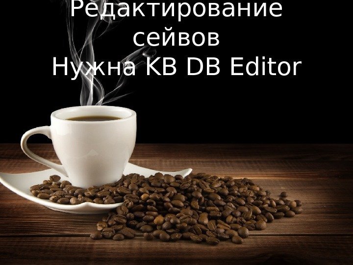 Редактирование сейвов Нужна KB DB Editor 