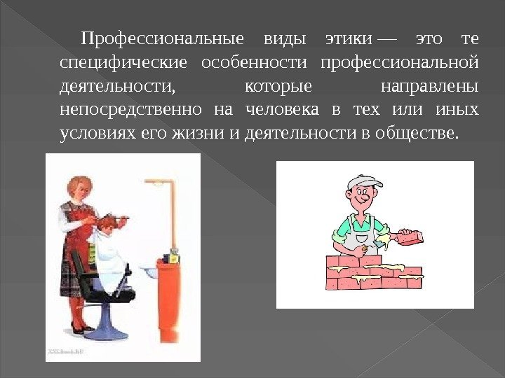 Профессиональные виды этики — это те специфические особенности профессиональной деятельности,  которые направлены непосредственно