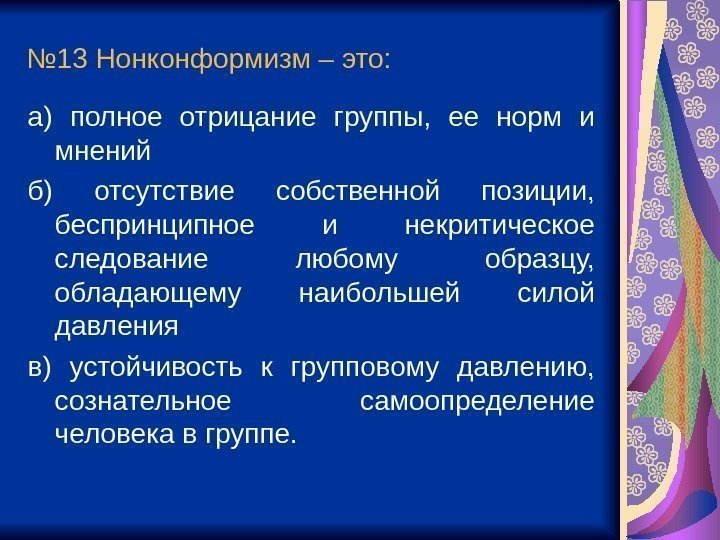 № 13 Нонконформизм – это:  а) полное отрицание группы,  ее норм и