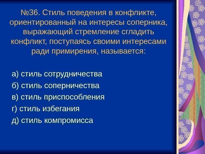 № 36. Стиль поведения в конфликте,  ориентированный на интересы соперника,  выражающий стремление