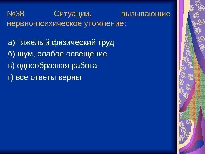 № 38 Ситуации,  вызывающие нервно-психическое утомление: а) тяжелый физический труд б) шум, слабое