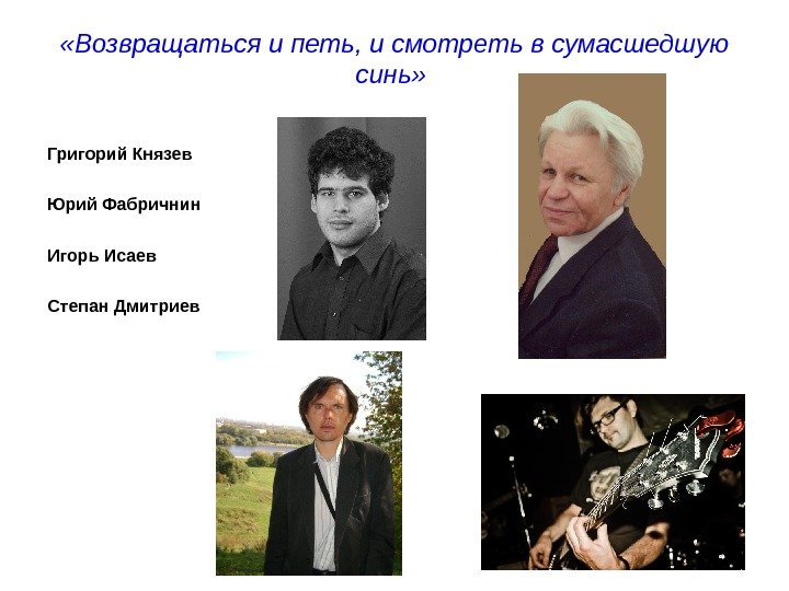  «Возвращаться и петь, и смотреть в сумасшедшую синь»  Григорий Князев Юрий Фабричнин